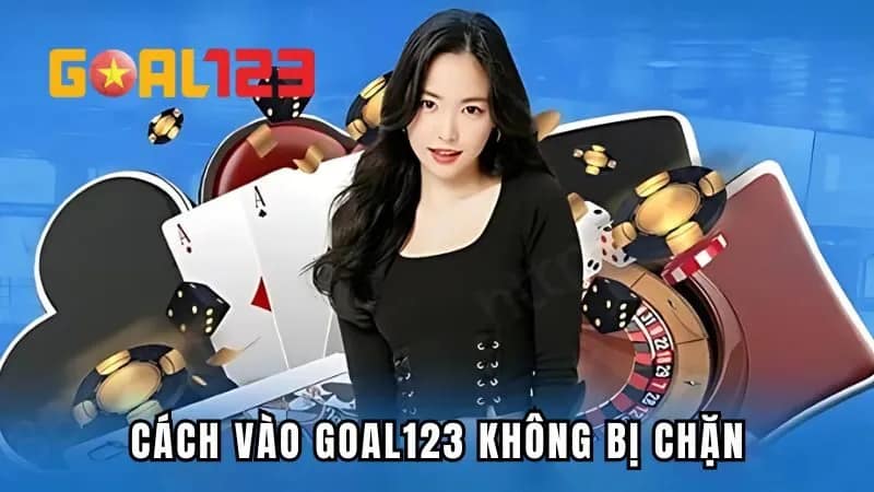 Cách Vào GOAL123 Không Bị Chặn Và Lưu Ý Bạn Cần Phải Nắm